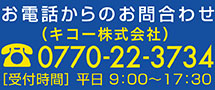 お電話からのお問い合わせ 0770-22-1513 受付時間　平日9時〜17時30分
